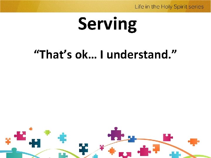 Serving “That’s ok… I understand. ” Serving “That’s ok… I understand. ”