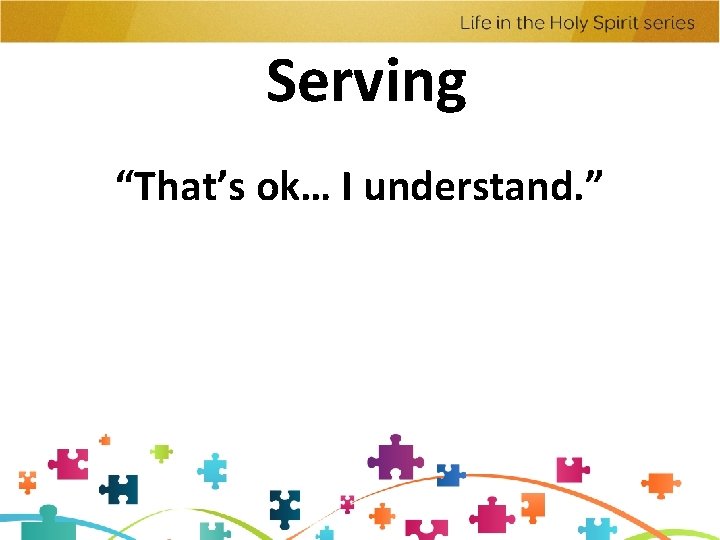 Serving “That’s ok… I understand. ” 