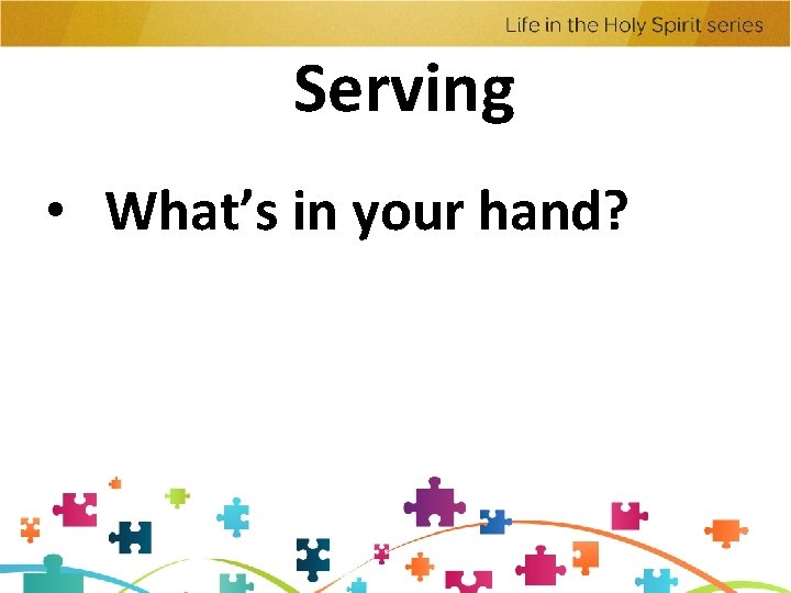 Serving • What’s in your hand? Serving • What’s in your hand?