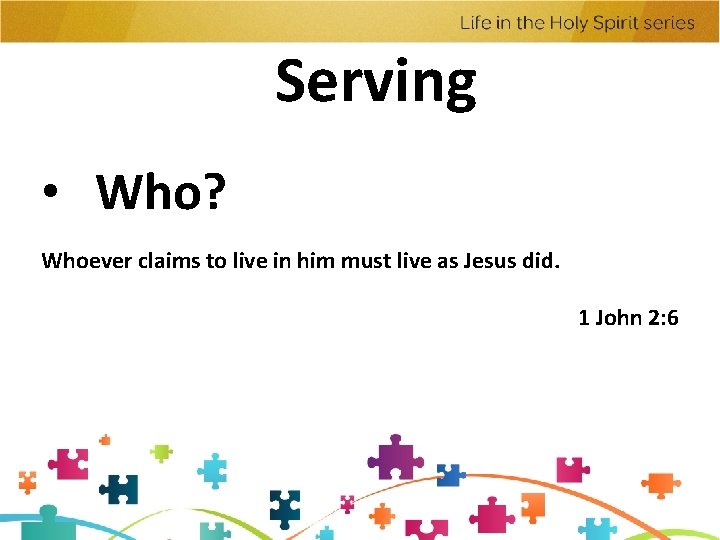 Serving • Who? Whoever claims to live in him must live as Jesus did. Serving • Who? Whoever claims to live in him must live as Jesus did.