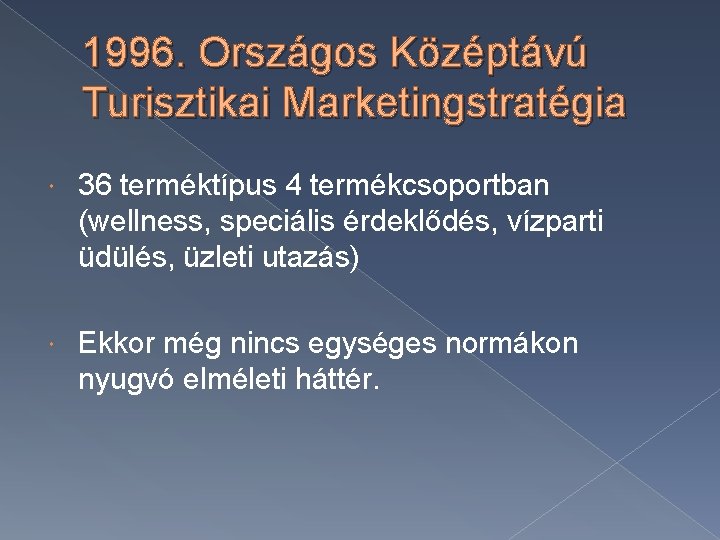 1996. Országos Középtávú Turisztikai Marketingstratégia 36 terméktípus 4 termékcsoportban (wellness, speciális érdeklődés, vízparti üdülés,