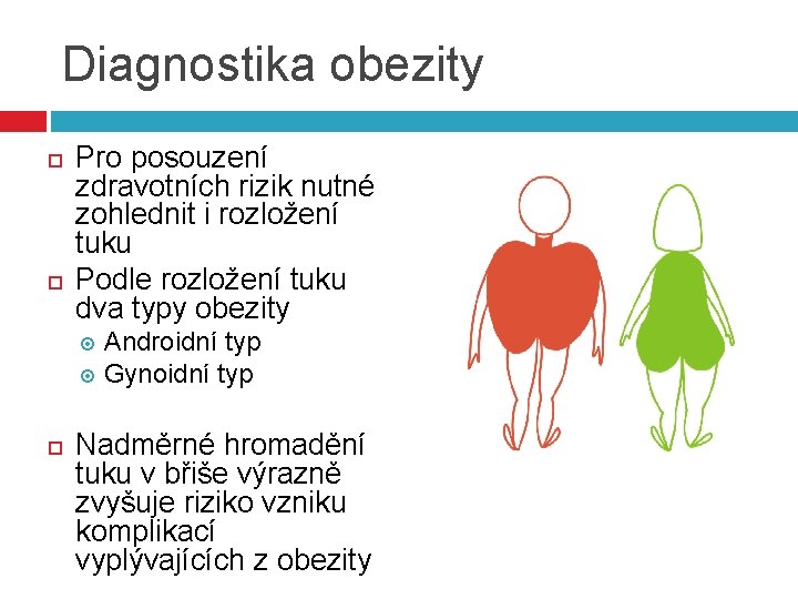 Diagnostika obezity Pro posouzení zdravotních rizik nutné zohlednit i rozložení tuku Podle rozložení tuku