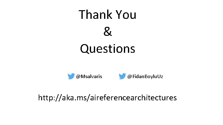 Thank You & Questions @Msalvaris @Fidan. Boylu. Uz http: //aka. ms/aireferencearchitectures Thank You & Questions @Msalvaris @Fidan. Boylu. Uz http: //aka. ms/aireferencearchitectures