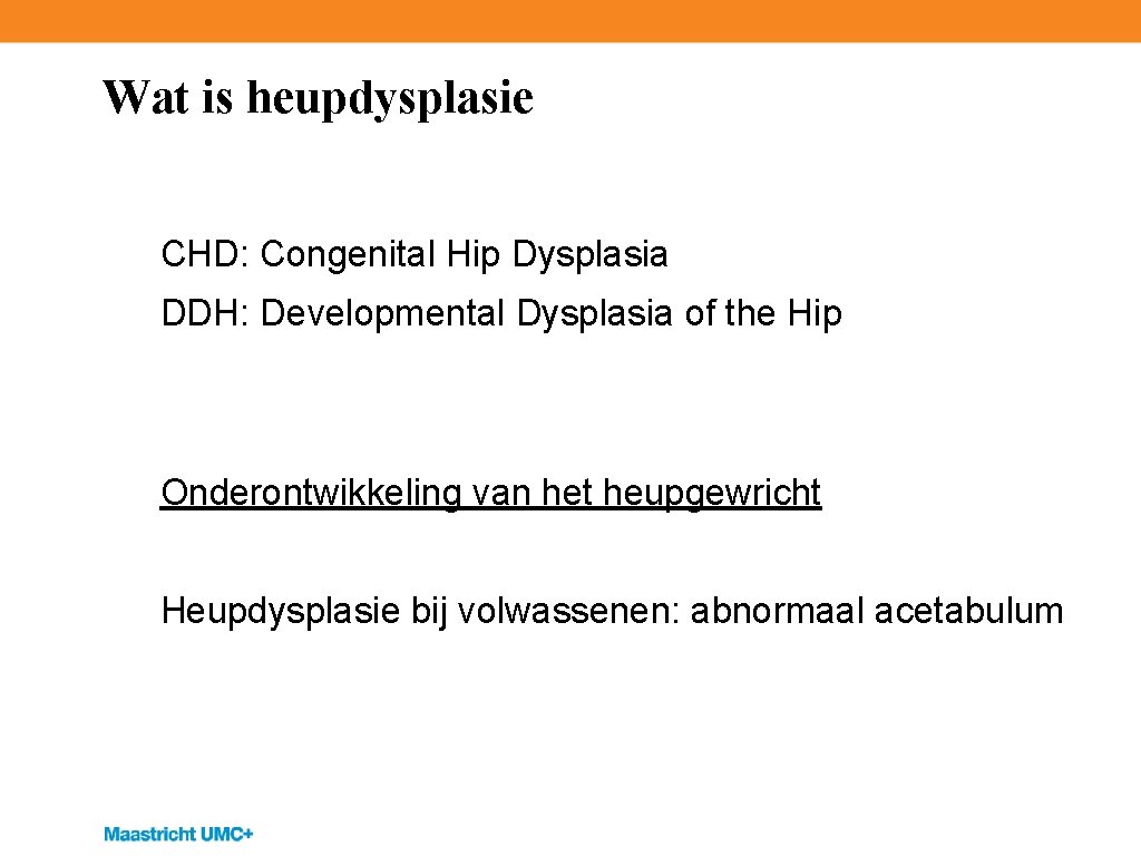 Wat is heupdysplasie CHD: Congenital Hip Dysplasia DDH: Developmental Dysplasia of the Hip Onderontwikkeling
