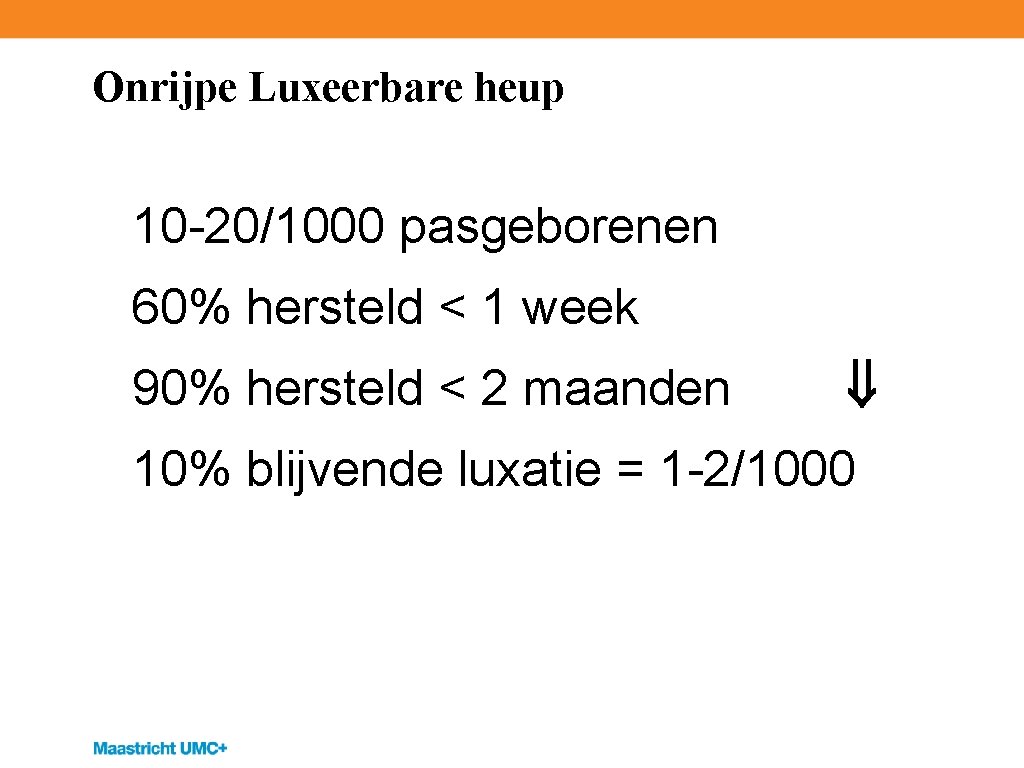 Onrijpe Luxeerbare heup 10 -20/1000 pasgeborenen 60% hersteld < 1 week 90% hersteld <