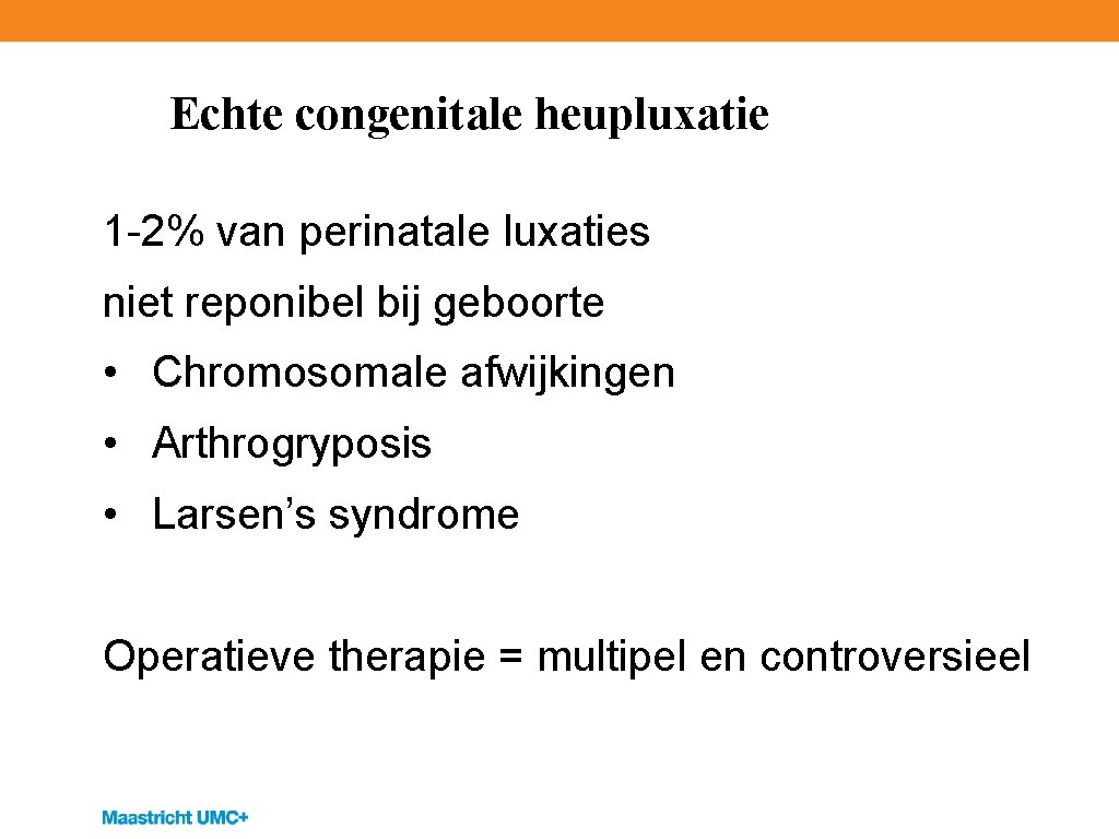 Echte congenitale heupluxatie 1 -2% van perinatale luxaties niet reponibel bij geboorte • Chromosomale