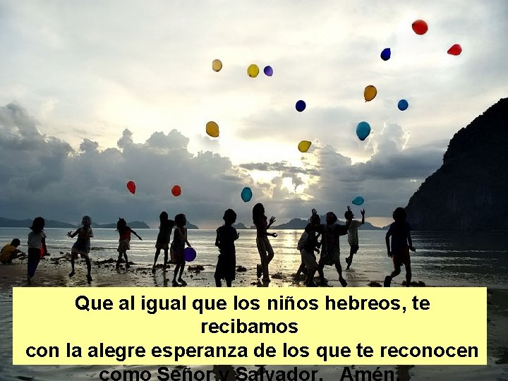 Que al igual que los niños hebreos, te recibamos con la alegre esperanza de Que al igual que los niños hebreos, te recibamos con la alegre esperanza de
