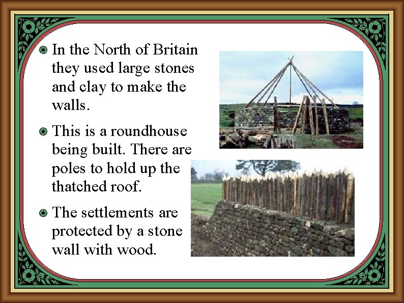 In the North of Britain they used large stones and clay to make the