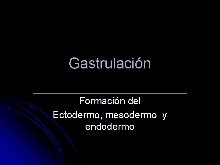 Gastrulación Formación del Ectodermo, mesodermo y endodermo 