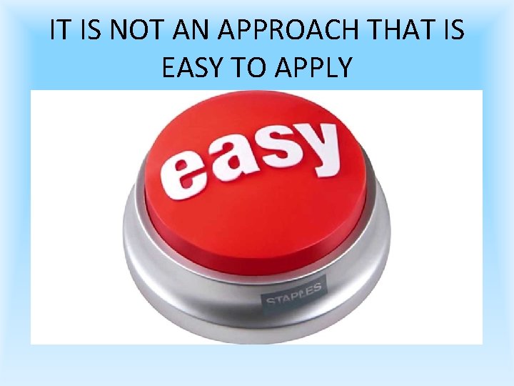 IT IS NOT AN APPROACH THAT IS EASY TO APPLY 