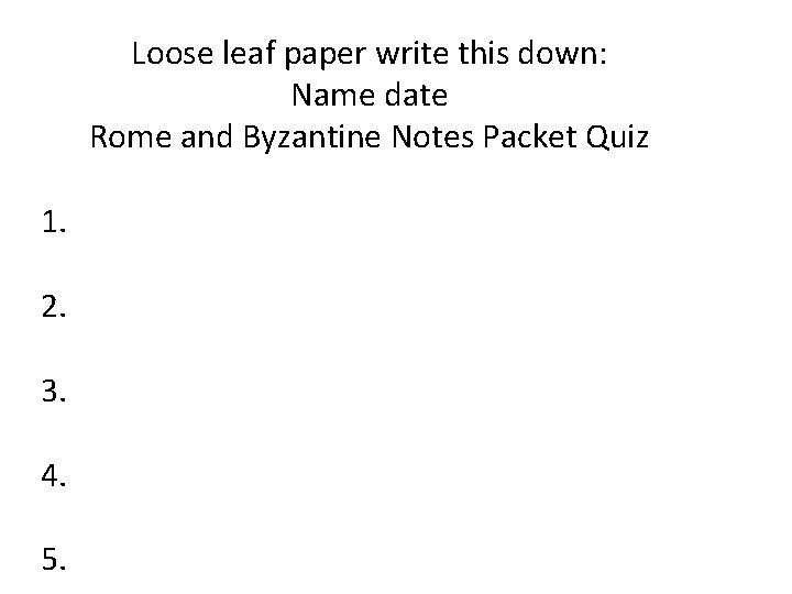 Loose leaf paper write this down: Name date Rome and Byzantine Notes Packet Quiz