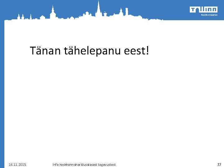 Tänan tähelepanu eest! 16. 11. 2015 Info keskkonnaharidusalasest tegevustest 27 