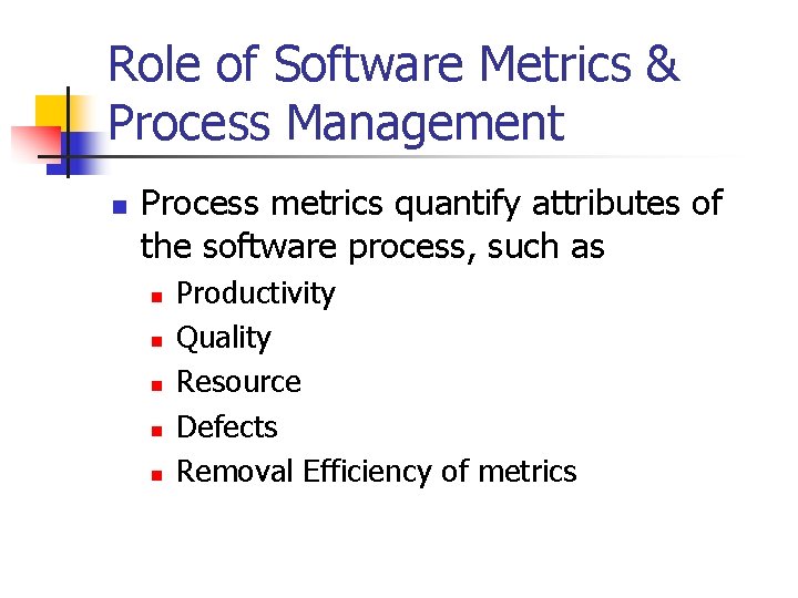 Role of Software Metrics & Process Management n Process metrics quantify attributes of the