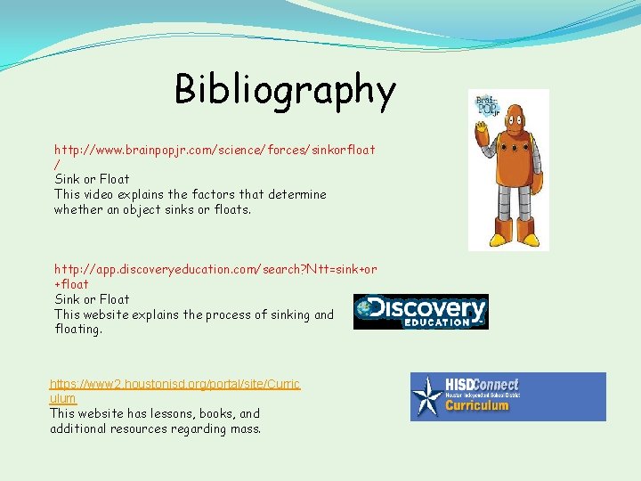 Bibliography http: //www. brainpopjr. com/science/forces/sinkorfloat / Sink or Float This video explains the factors