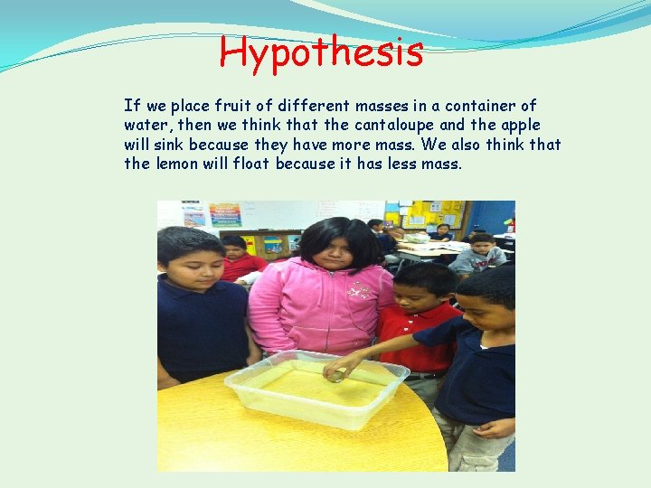Hypothesis If we place fruit of different masses in a container of water, then