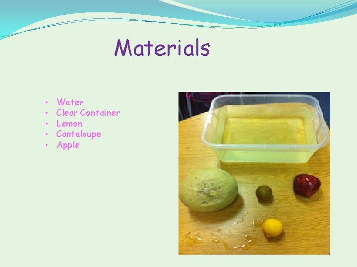 Materials • • • Water Clear Container Lemon Cantaloupe Apple 