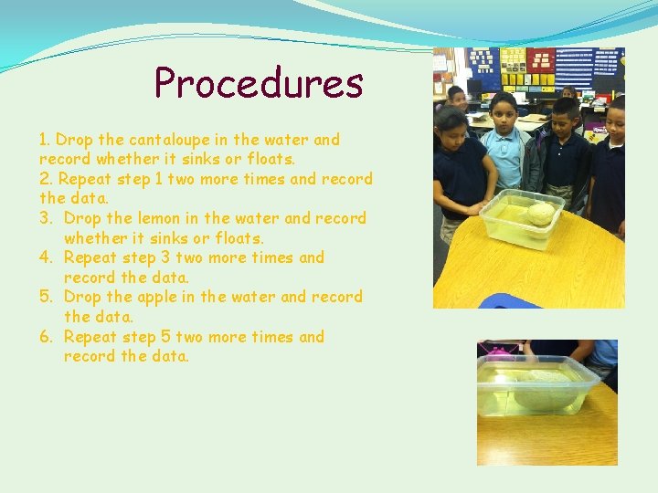 Procedures 1. Drop the cantaloupe in the water and record whether it sinks or