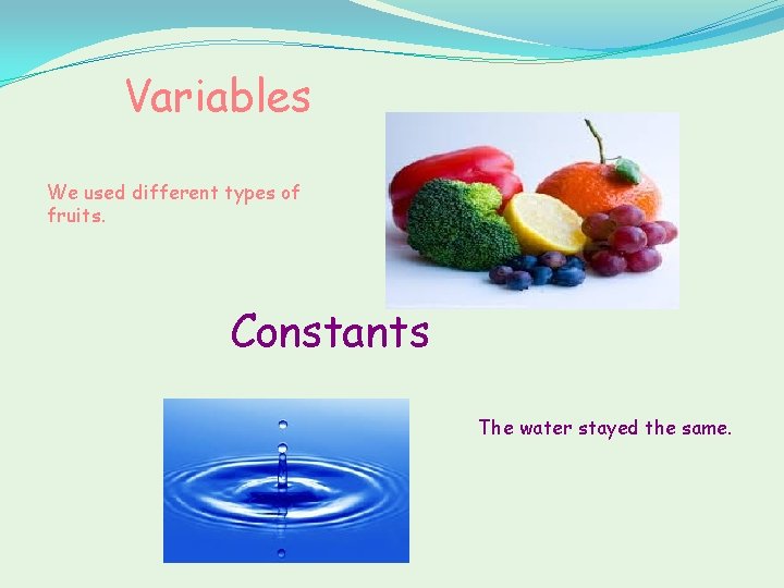 Variables We used different types of fruits. Constants The water stayed the same. 