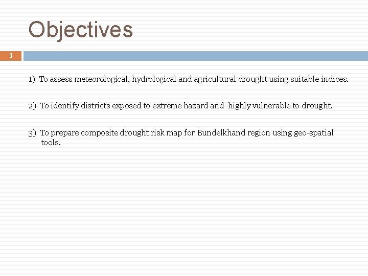 Objectives 3 1) To assess meteorological, hydrological and agricultural drought using suitable indices. 2)