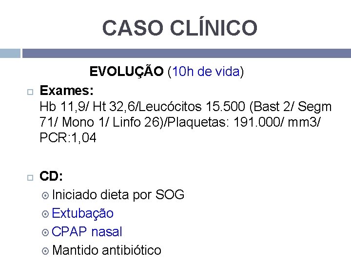 CASO CLÍNICO EVOLUÇÃO (10 h de vida) Exames: Hb 11, 9/ Ht 32, 6/Leucócitos