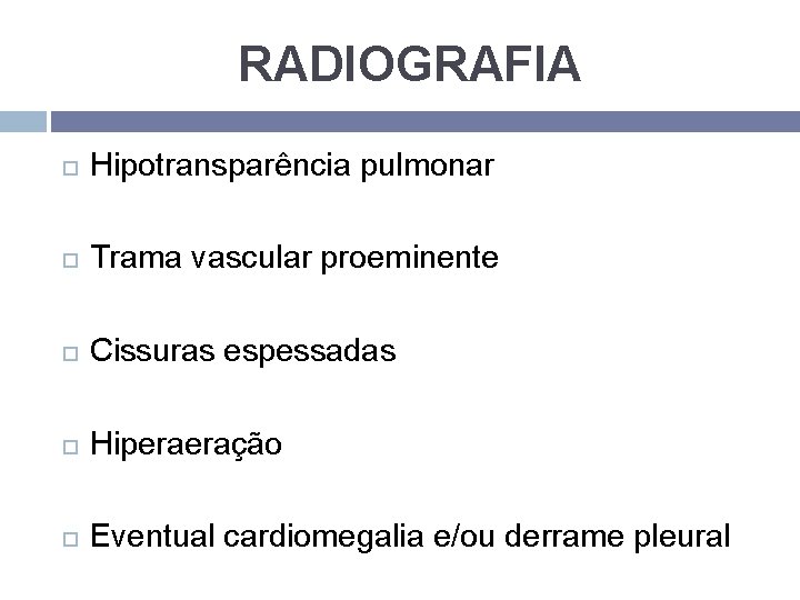 RADIOGRAFIA Hipotransparência pulmonar Trama vascular proeminente Cissuras espessadas Hiperaeração Eventual cardiomegalia e/ou derrame pleural