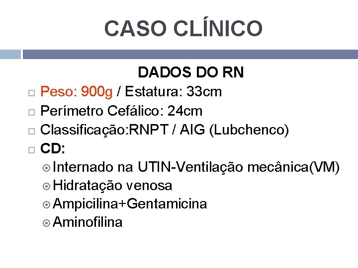 CASO CLÍNICO DADOS DO RN Peso: 900 g / Estatura: 33 cm Perímetro Cefálico: