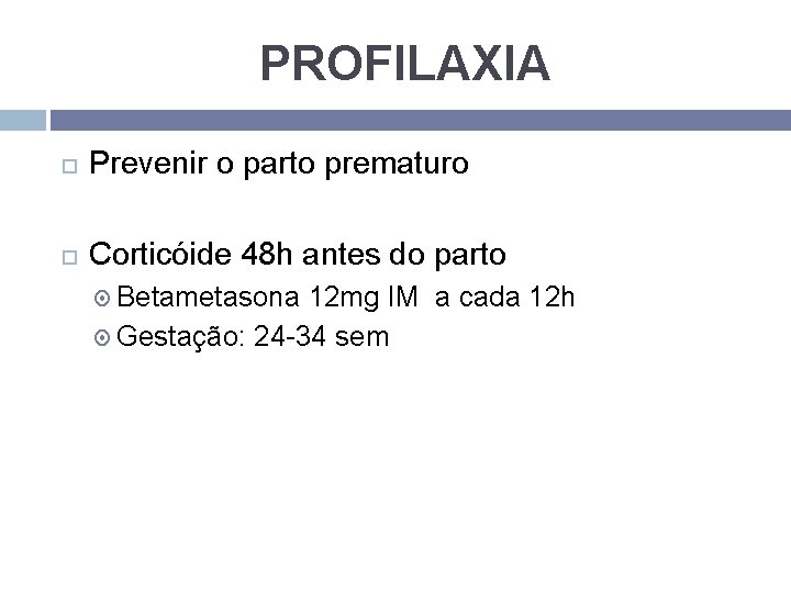 PROFILAXIA Prevenir o parto prematuro Corticóide 48 h antes do parto Betametasona 12 mg