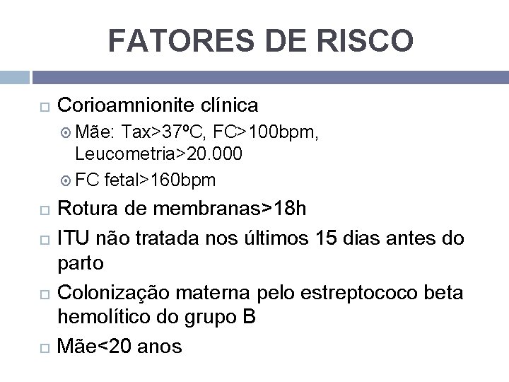 FATORES DE RISCO Corioamnionite clínica Mãe: Tax>37ºC, FC>100 bpm, Leucometria>20. 000 FC fetal>160 bpm