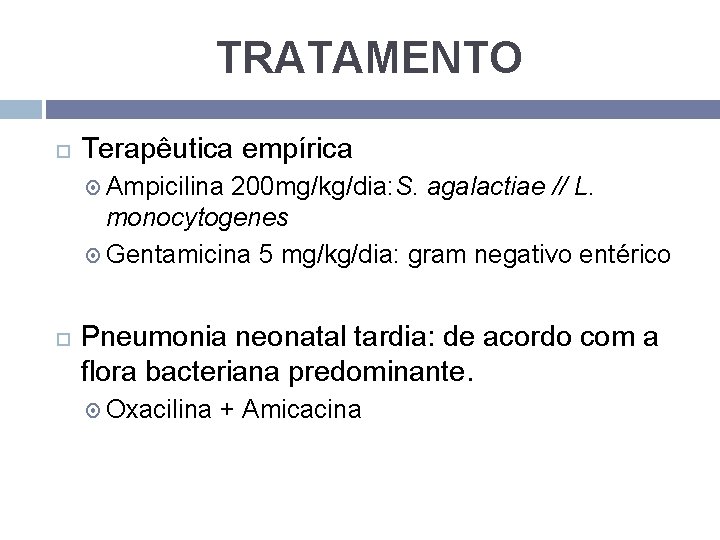 TRATAMENTO Terapêutica empírica Ampicilina 200 mg/kg/dia: S. agalactiae // L. monocytogenes Gentamicina 5 mg/kg/dia: