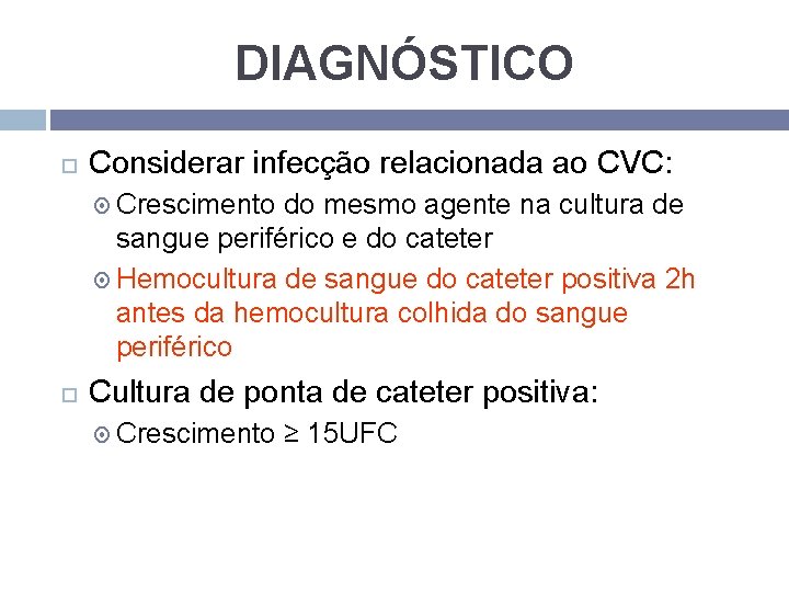 DIAGNÓSTICO Considerar infecção relacionada ao CVC: Crescimento do mesmo agente na cultura de sangue