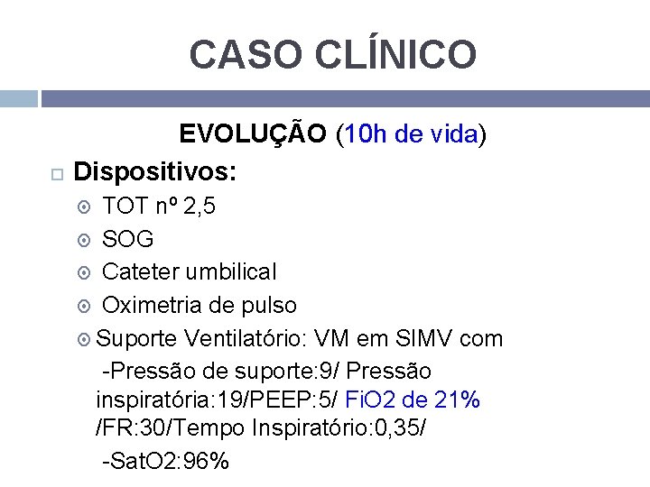 CASO CLÍNICO EVOLUÇÃO (10 h de vida) Dispositivos: TOT nº 2, 5 SOG Cateter