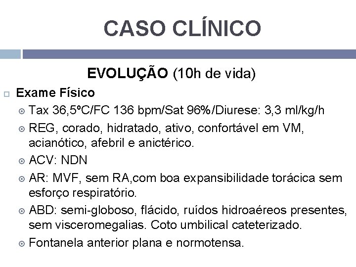 CASO CLÍNICO EVOLUÇÃO (10 h de vida) Exame Físico Tax 36, 5ºC/FC 136 bpm/Sat