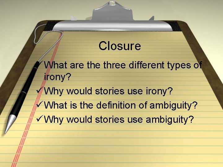 Closure ü What are three different types of irony? ü Why would stories use
