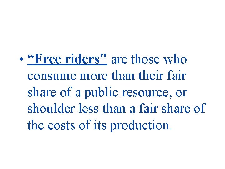  • “Free riders" are those who consume more than their fair share of