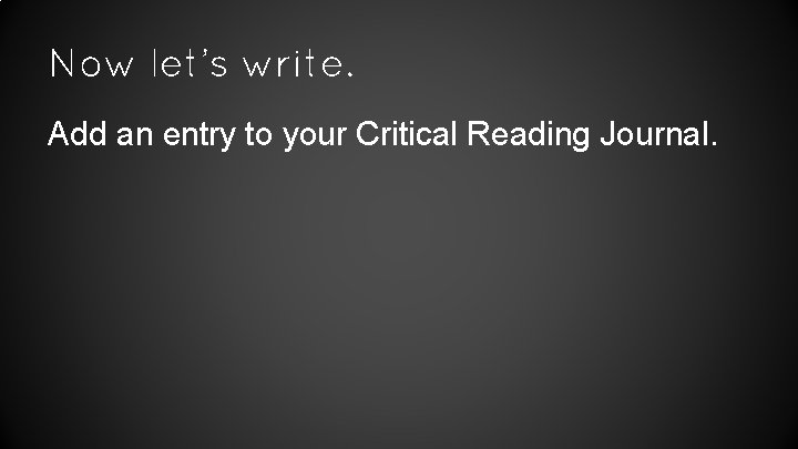 Now let’s write. Add an entry to your Critical Reading Journal. 