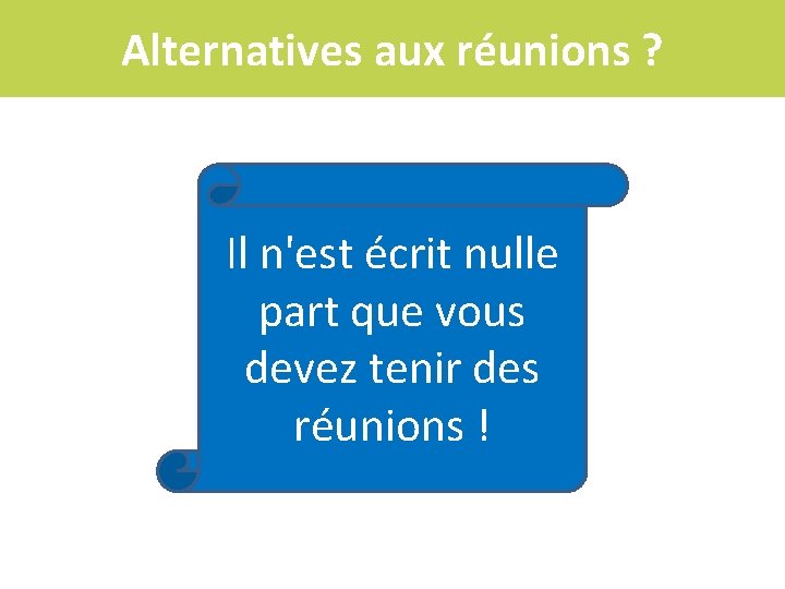 Alternatives aux réunions ? Il n'est écrit nulle part que vous devez tenir des