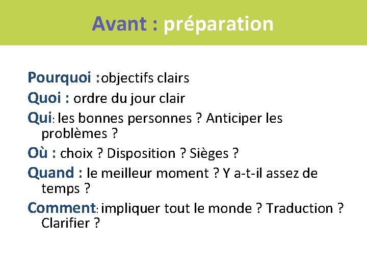 Avant : préparation Pourquoi : objectifs clairs Quoi : ordre du jour clair Qui: