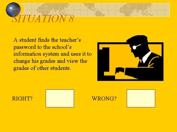 SITUATION 8 A student finds the teacher’s password to the school’s information system and