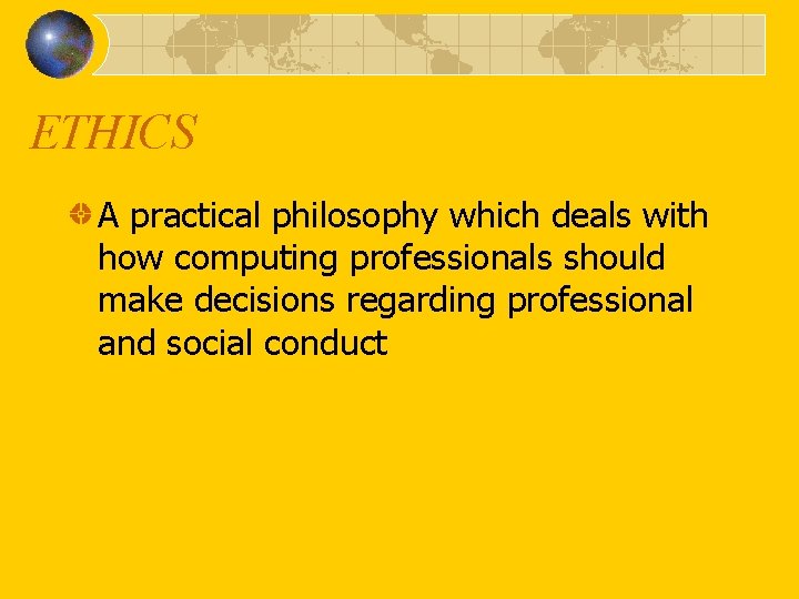ETHICS A practical philosophy which deals with how computing professionals should make decisions regarding