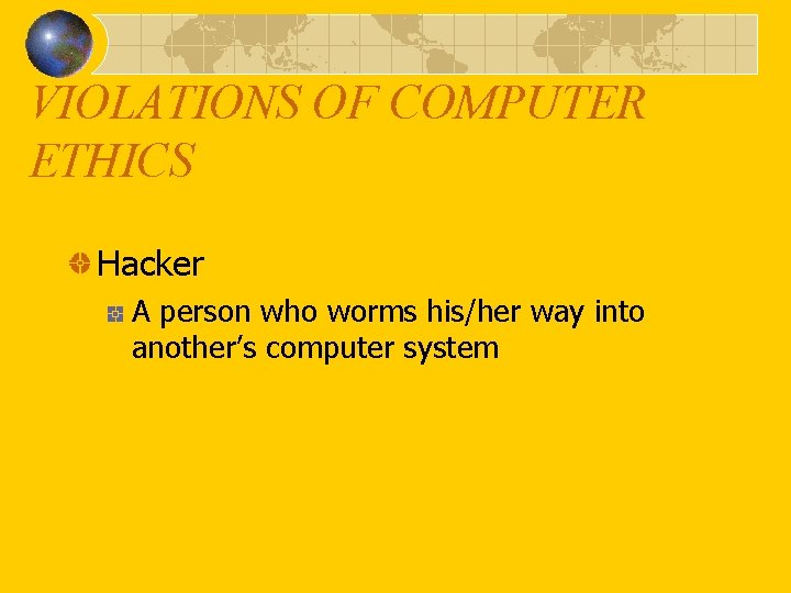 VIOLATIONS OF COMPUTER ETHICS Hacker A person who worms his/her way into another’s computer