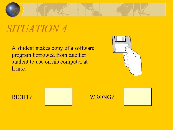 SITUATION 4 A student makes copy of a software program borrowed from another student
