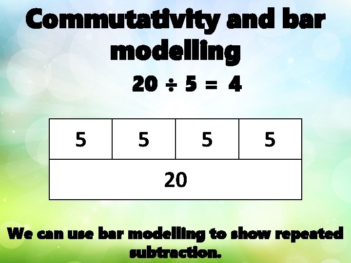 Commutativity and bar modelling 20 ÷ 5 = 4 5 5 20 We can