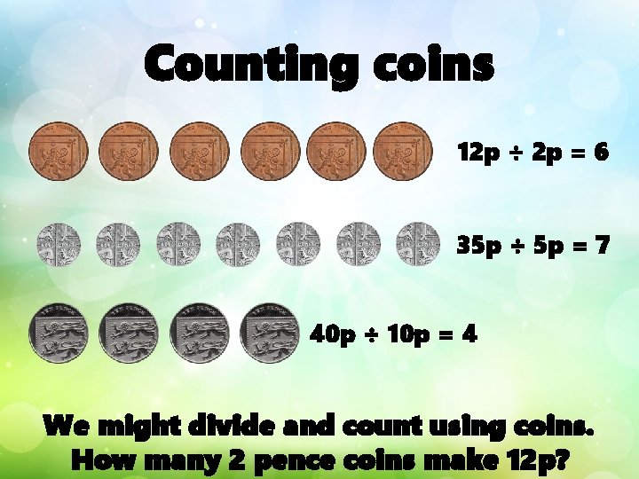 Counting coins 12 p ÷ 2 p = 6 35 p ÷ 5 p