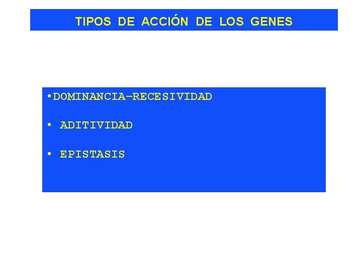 TIPOS DE ACCIÓN DE LOS GENES • DOMINANCIA–RECESIVIDAD • ADITIVIDAD • EPISTASIS 
