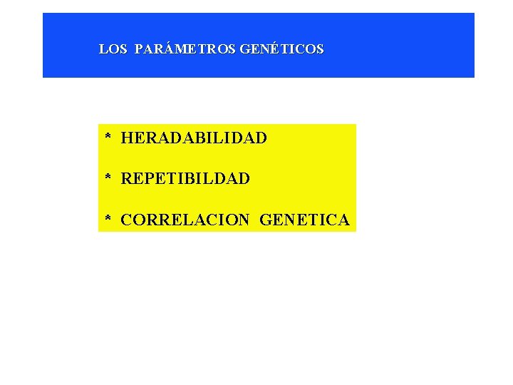 LOS PARÁMETROS GENÉTICOS * HERADABILIDAD * REPETIBILDAD * CORRELACION GENETICA 