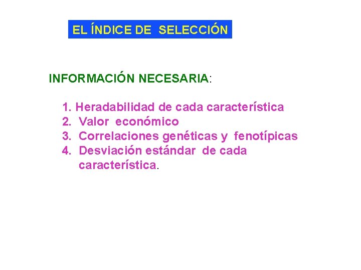 EL ÍNDICE DE SELECCIÓN INFORMACIÓN NECESARIA: 1. Heradabilidad de cada característica 2. Valor económico
