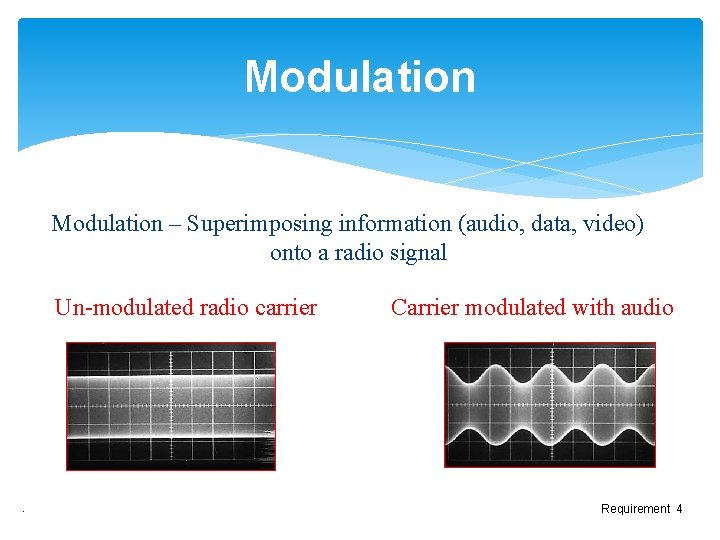 Modulation – Superimposing information (audio, data, video) onto a radio signal Un-modulated radio carrier