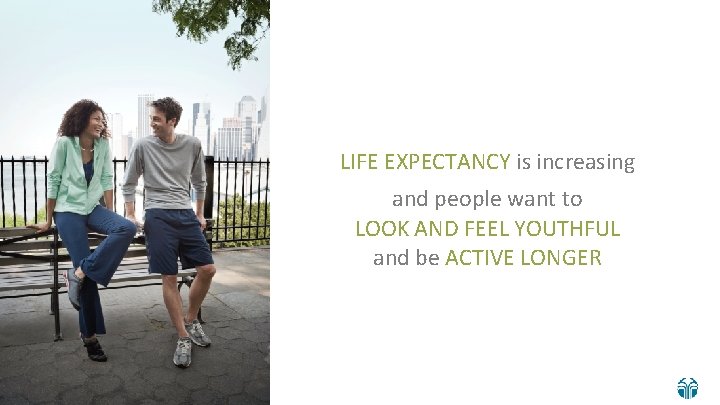 LIFE EXPECTANCY is increasing and people want to LOOK AND FEEL YOUTHFUL and be