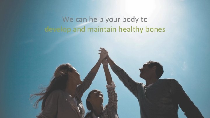 We can help your body to develop and maintain healthy bones 