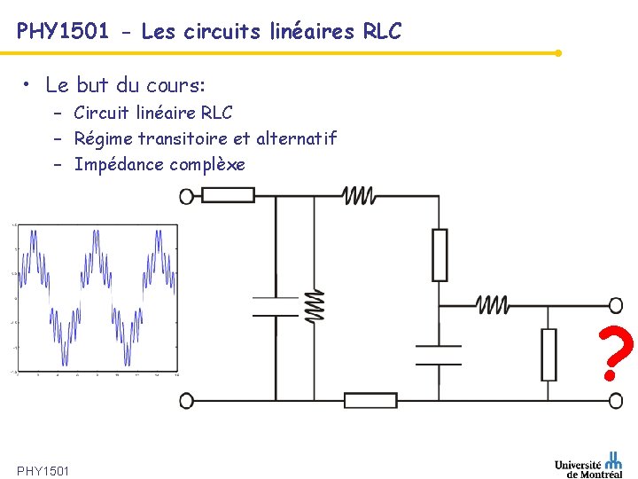 PHY 1501 - Les circuits linéaires RLC • Le but du cours: – Circuit
